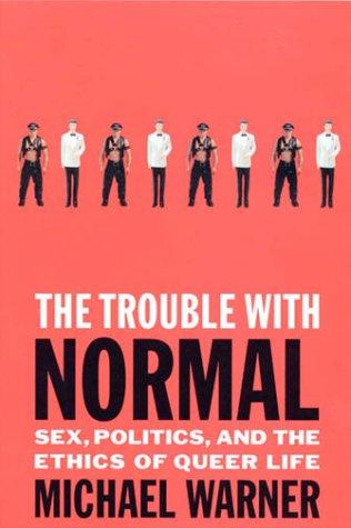 The Trouble With Normal Sex, Politics, and the Ethics of Queer Life